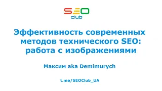 "Эффективность технического SEO: работа с изображениями" - Максим aka Demimurych, SEO Club™ UA