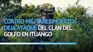 Cuatro militares muertos deja ataque del Clan del Golfo en Ituango