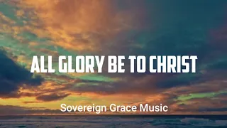 All Glory Be To Christ |            Sovereign Grace Music~Lyrics