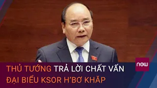 Thủ tướng trả lời chất vấn đại biểu Ksor H’Bơ Khăp về “văn hóa từ chức” | VTC Now