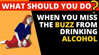 What to do if you miss the buzz of alcohol when you stop drinking