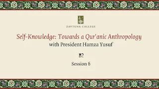 Self-Knowledge: Towards A Qur'anic Anthropology (Session 6) with President Hamza Yusuf