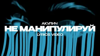 АКУЛИЧ - НЕ МАНИПУЛИРУЙ (Lyrics Video)| текст песни