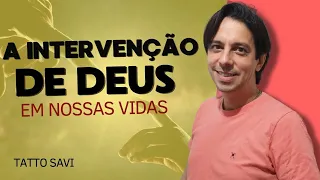 A INTERVENÇÃO DE DEUS EM NOSSAS VIDAS - Tatto Savi