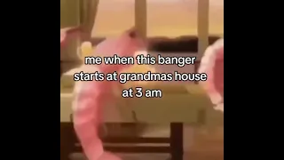 me when this banger starts at grandmas house at 3 am