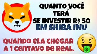 QUANTO TEREI SE INVESTIR R$ 50 EM SHIBA INU,  CASO ELA CHEGUE A 1 CENTAVO DE REAL?