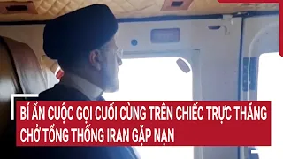 Bí ẩn cuộc gọi cuối cùng trên chiếc trực thăng chở Tổng thống Iran gặp nạn