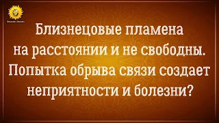 Близнецовые пламена на расстоянии и не свободны. Разбор ситуации.