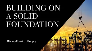 Building On A Solid Foundation | Bishop Frank J. Murphy