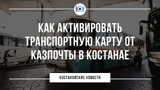 Как активировать транспортную карту от Казпочты в Костанае