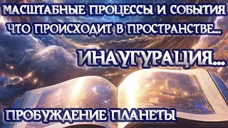 Масштабные процессы и события... Метафизика...Что происходит...Инаугурация...Пробуждение Планеты