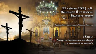 [22/04/2024] Понеділок 6-го тижня Великого посту. Літургія Передосвячених Дарів.