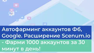 Гайд для самостоятельного фарминга 1000 аккаунтов Фб, Google. Расширение Scenum.io в ваших руках!