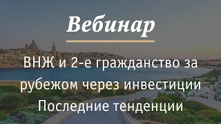 Вебинар: Получение ВНЖ и 2 го гражданства за рубежом через инвестиции последние тенденции