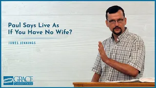 Paul Says To Live As If You Have No Wife? (1 Cor. 7) - James Jennings