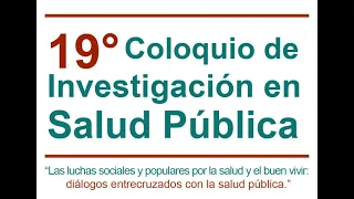 19° Coloquio de Investigación en Salud Publica: APS, Salud Pública y movimiento social por la salud.