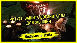 РИТУАЛ ЗАЩИТА БОГИНИ АЛЛАТ. ДЛЯ ЖЕНЩИН ▶️ ВЕДЬМИНА ИЗБА - МАГИЯ