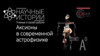 Научные истории. Выпуск 2. Аксионы  в современной астрофизике