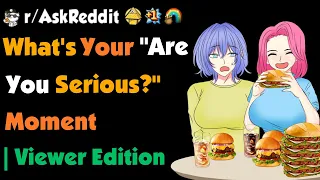 What Was Your "Are You Serious" Moment ? | Viewer Edition