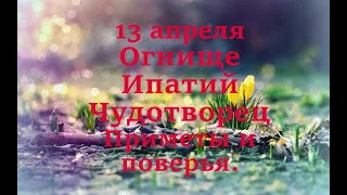 13 апреля - Огнище.  Ипатий Чудотворец. Народные приметы и поверья.