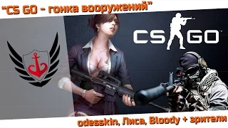 CS GO №3 - Гонка вооружений - 18:30 МСК 02.05.2015 - odesskin, Лиса, Bloody и зрители