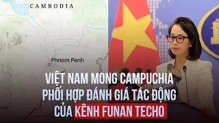 Việt Nam mong Campuchia phối hợp đánh giá tác động của kênh Funan Techo