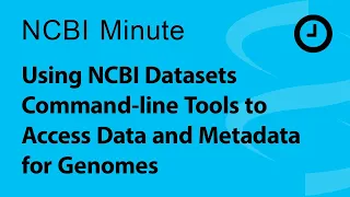 NCBI Minute: Using NCBI Datasets Command-line Tools to Access Data and Metadata for Genomes