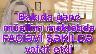 Bakıda gənc müəllim məktəbdə FACİƏVİ ŞƏKİLDƏ  vəfat etdi