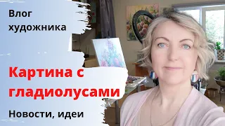 Влог художника. Картина с гладиолусами. Идеи, покупки