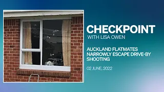 Checkpoint, Thursday 2 June 2022 | Auckland flatmates narrowly escape drive-by shooting
