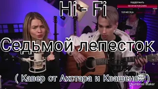 Hi - Fi / Антон Токарев  - Седьмой лепесток ( Кавер от Акстара и Квашеной )