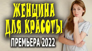 Новинка Мелодрама 2022 ЖЕНЩИНА ДЛЯ КРАСОТЫ