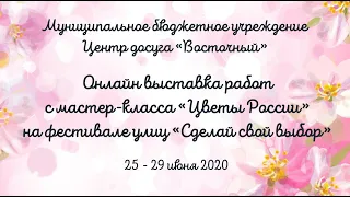 Онлайн выставка работ с мастер класса Цветы России