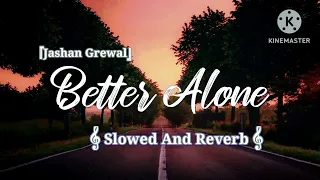 BETTER ALONE - Jashan Grewal // Jappy Bhajwa (🎵 Slowed and Reverb Song 🎧) Assi Kalle Change Aa //