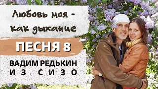 Песня 8 "Любовь моя - как дыхание" от Вадима Редькина из СИЗО