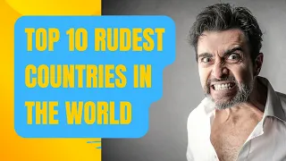10  Rudest Countries in the world :Prepare to be Shocked