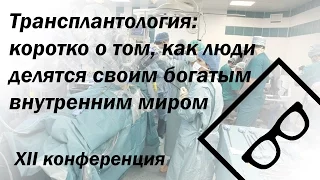 Трансплантология: коротко о том, как люди  делятся своим богатым внутренним миром - XII конф. (ч. 3)