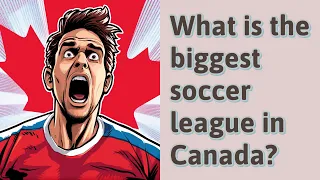 What is the biggest soccer league in Canada?