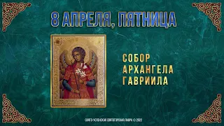 Собор Архангела Гавриила. 8 апреля 2022 г. Православный мультимедийный календарь