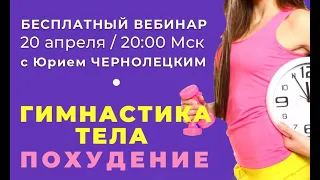 Открытый вебинар «ГИМНАСТИКА ТЕЛА- ПОХУДЕНИЕ» с Юрием Чернолецким 20 апреля в 20:00