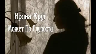 Ирина Круг - Может По Глупости.New.2019.