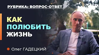 Как СПРАВИТЬСЯ с проблемами? Как ПОЛЮБИТЬ жизнь. Олег Гадецкий.