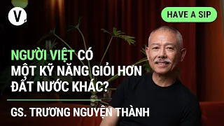 Người Việt có một kỹ năng giỏi hơn đất nước khác? - GS. Trương Nguyện Thành | #HaveASip111