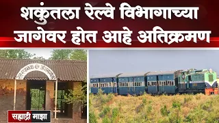 #ShakuntalaRailway | "शकुंतला रेल्वे विभागाच्या जागेवर होत आहे अतिक्रमण"