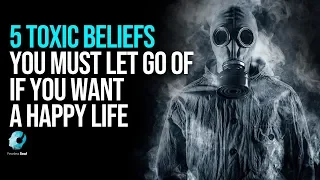 5 Toxic Beliefs You Must Eliminate If You Want A Happy Life