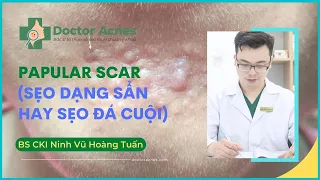 DOCTOR ACNES - SẸO DẠNG SẨN (PAPULAR SCAR), NGUYÊN NHÂN VÀ PHƯƠNG PHÁP ĐIỀU TRỊ