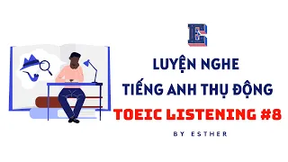 LUYỆN NGHE TIẾNG ANH THỤ ĐỘNG - TOEIC LISTENING | TEST 8 THÁNG 5/2024