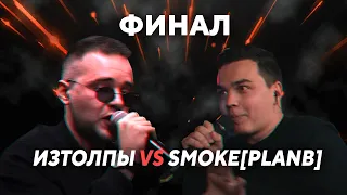 ИЗТОЛПЫ VS SMOKE[PLANB] — ФИНАЛ