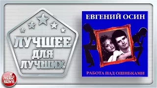 ЛУЧШЕЕ ДЛЯ ЛУЧШИХ ✪ЕВГЕНИЙ ОСИН✪РАБОТА НАД ОШИБКАМИ ✪ ЗНАК КАЧЕСТВА РОССИЙСКОЙ ЭСТРАДЫ ✪ВЕСЬ АЛЬБОМ✪