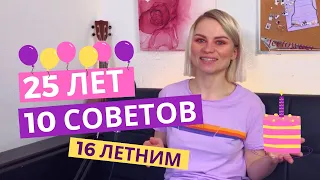 10 советов 16-ти летним от меня в 25 ЛЕТ! День Рождения!